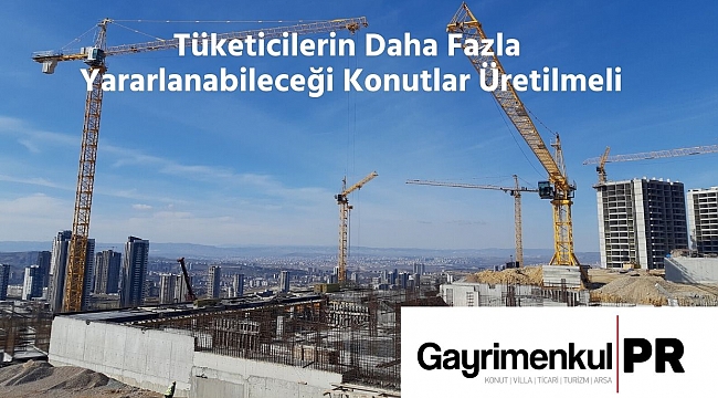 Tüketicilerin Daha Fazla Yararlanabileceği Konutlar Üretilmeli